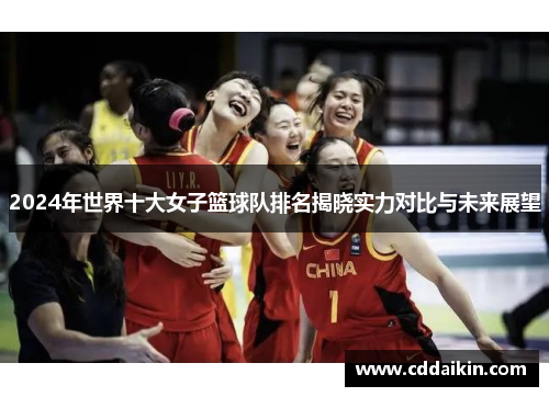 2024年世界十大女子篮球队排名揭晓实力对比与未来展望