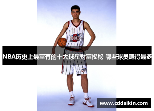 NBA历史上最富有的十大球星财富揭秘 哪些球员赚得最多