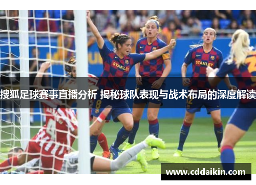 搜狐足球赛事直播分析 揭秘球队表现与战术布局的深度解读