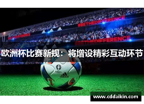 欧洲杯比赛新规：将增设精彩互动环节