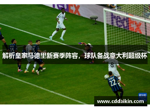 解析皇家马德里新赛季阵容，球队备战意大利超级杯