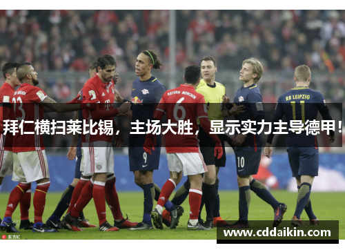 拜仁横扫莱比锡，主场大胜，显示实力主导德甲！