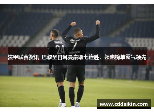 法甲联赛资讯_巴黎圣日耳曼豪取七连胜，领跑榜单霸气领先