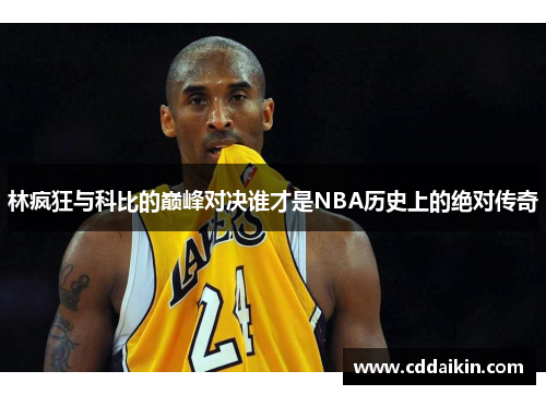 林疯狂与科比的巅峰对决谁才是NBA历史上的绝对传奇